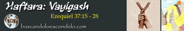 11. Haftara Vayigash  Ezequiel 37-15 a 37-28